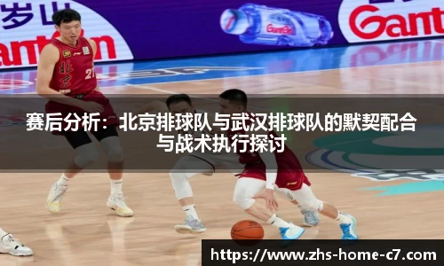 赛后分析：北京排球队与武汉排球队的默契配合与战术执行探讨